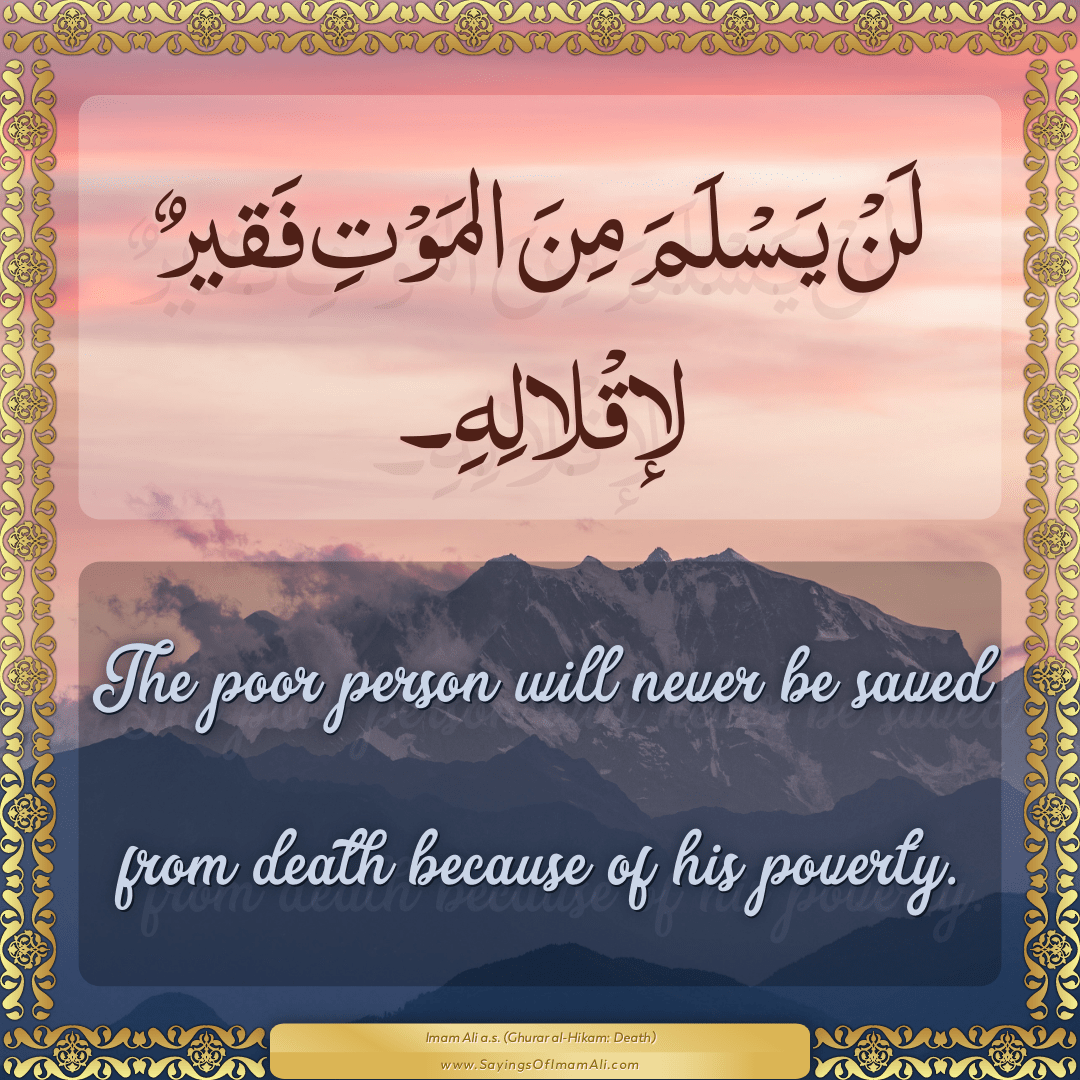 The poor person will never be saved from death because of his poverty.